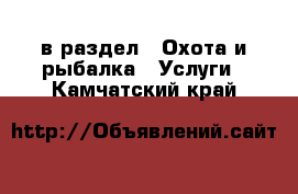  в раздел : Охота и рыбалка » Услуги . Камчатский край